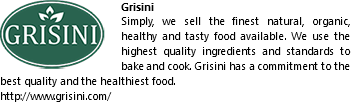 ﷯Grisini
Simply, we sell the finest natural, organic, healthy and tasty food available. We use the highest quality ingredients and standards to bake and cook. Grisini has a commitment to the best quality and the healthiest food.
http://www.grisini.com/