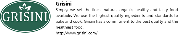 ﷯Grisini
Simply, we sell the finest natural, organic, healthy and tasty food available. We use the highest quality ingredients and standards to bake and cook. Grisini has a commitment to the best quality and the healthiest food.
http://www.grisini.com/